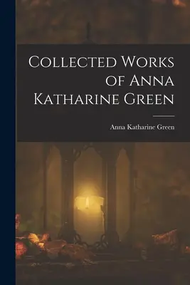 Opere colecționate de Anna Katharine Green - Collected Works of Anna Katharine Green