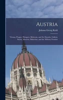Austria: Viena, Praga, Ungaria, Boemia și Dunărea; Galicia, Styria, Moravia, Bucovina și frontiera militară - Austria: Vienna, Prague, Hungary, Bohemia, and the Danube; Galicia, Styria, Moravia, Bukovina, and the Military Frontier