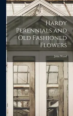 Plante perene rezistente și flori de modă veche (Hardy Perennials and Old Fashioned Flowers) - Hardy Perennials and Old Fashioned Flowers