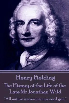 Henry Fielding - The History of the Life of the Late Mr Jonathan Wild: Toată natura poartă un rânjet universal.
