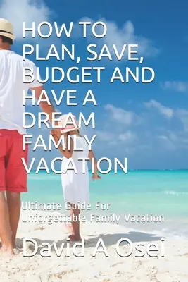 Cum Să Planifici, Să Economisești, Să Ai Un Buget Și Să Ai O Vacanță De Vis În Familie: Ghidul suprem pentru o vacanță de familie de neuitat - How to Plan, Save, Budget and Have a Dream Family Vacation: Ultimate Guide For Unforgettable Family Vacation
