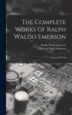 Operele complete ale lui Ralph Waldo Emerson: Essays, 2D Series - The Complete Works of Ralph Waldo Emerson: Essays, 2D Series
