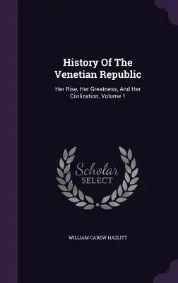 Istoria Republicii Venețiene: Ascensiunea ei, măreția ei și civilizația ei, volumul 1 - History Of The Venetian Republic: Her Rise, Her Greatness, And Her Civilization, Volume 1