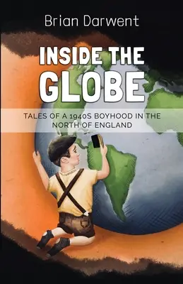 Inside the Globe: Poveștile unei copilării din anii 1940 în nordul Angliei (Tales of a 1940s Boyhood in the North of England) - Inside the Globe: Tales of a 1940s Boyhood in the North of England