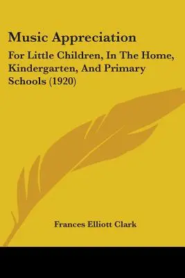 Music Appreciation: Pentru copii mici, acasă, la grădiniță și în școlile primare (1920) - Music Appreciation: For Little Children, In The Home, Kindergarten, And Primary Schools (1920)