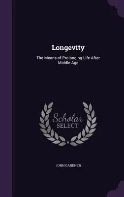 Longevity: Mijloacele de prelungire a vieții după vârsta mijlocie (The Means of Prolonging Life After Middle Age) - Longevity: The Means of Prolonging Life After Middle Age