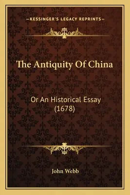 Antichitatea Chinei: Or An Historical Essay (1678) - The Antiquity Of China: Or An Historical Essay (1678)
