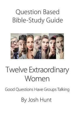 Ghid de studiu biblic bazat pe întrebări -- Douăsprezece femei extraordinare: Întrebările bune fac grupurile să vorbească - Question-Based Bible Study Guide -- Twelve Extraordinary Women: Good Questions Have Groups Talking