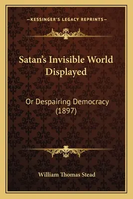 Lumea invizibilă a Satanei expusă: Or Despairing Democracy (1897) - Satan's Invisible World Displayed: Or Despairing Democracy (1897)