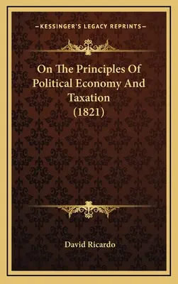 Despre principiile economiei politice și ale impozitării (1821) - On The Principles Of Political Economy And Taxation (1821)