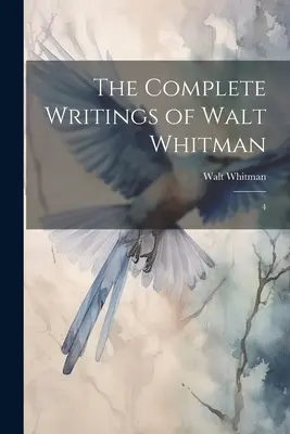 Scrierile complete ale lui Walt Whitman: 4 - The Complete Writings of Walt Whitman: 4