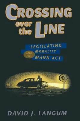 Crossing Over the Line: Legiferarea moralității și Mann ACT - Crossing Over the Line: Legislating Morality and the Mann ACT