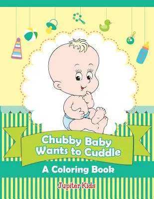 Chubby Baby Wants to Cuddle (O carte de colorat) - Chubby Baby Wants to Cuddle (A Coloring Book)