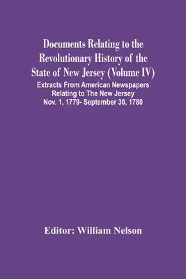 Documents Relating To The Revolutionary History Of The State Of New Jersey (Volume Iv) Extracte din ziarele americane referitoare la New Jersey No - Documents Relating To The Revolutionary History Of The State Of New Jersey (Volume Iv) Extracts From American Newspapers Relating To The New Jersey No