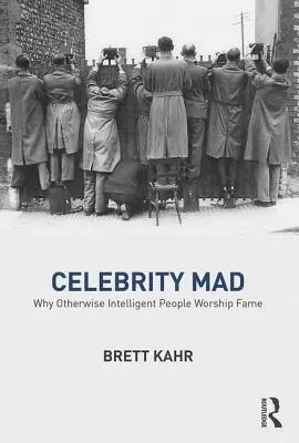 Celebritatea nebună: De ce oamenii altfel inteligenți adoră faima - Celebrity Mad: Why Otherwise Intelligent People Worship Fame