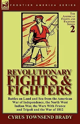 Lupte și luptători revoluționari: Bătălii pe uscat și pe mare din războiul american de independență, războiul din nord-vestul Indiei, războaiele cu Franța și Tr - Revolutionary Fights & Fighters: Battles on Land and Sea from the American war of Independence, the North West Indian War, the Wars with France and Tr
