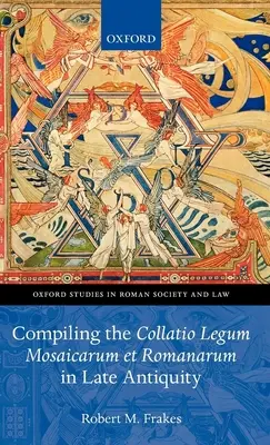 Compilarea Collatio Legum Mosaicarum Et Romanarum în Antichitatea târzie - Compiling the Collatio Legum Mosaicarum Et Romanarum in Late Antiquity