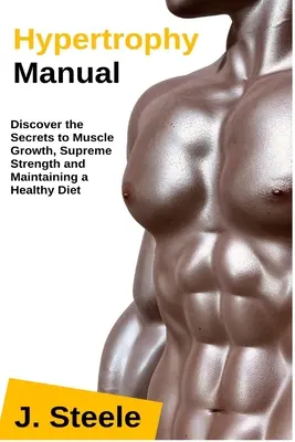 Manual de hipertrofie: Descoperiți secretele creșterii musculare, forței supreme și menținerii unei diete sănătoase - Hypertrophy Manual: Discover the Secrets to Muscle Growth, Supreme Strength and Maintaining a Healthy Diet