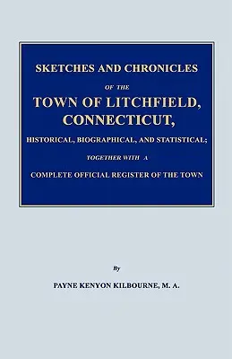Sketches and Chronicles of the Town of Litchfield, Connecticut, Historical, Biographical, and Statistical; Together with a Complete Official Regiater