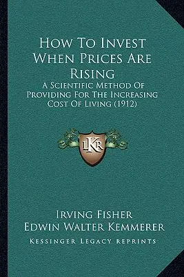 Cum să investești când prețurile sunt în creștere: A Scientific Method Of Providing For The Increasing Cost Of Living (1912) - How To Invest When Prices Are Rising: A Scientific Method Of Providing For The Increasing Cost Of Living (1912)
