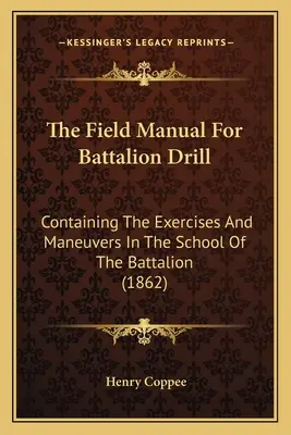 The Field Manual For Battalion Drill: Conține exerciții și manevre în școala batalionului (1862) - The Field Manual For Battalion Drill: Containing The Exercises And Maneuvers In The School Of The Battalion (1862)