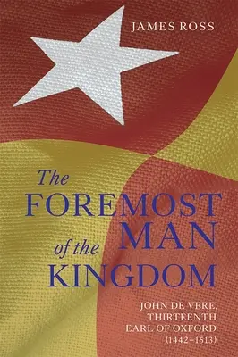 `The Foremost Man of the Kingdom': John de Vere, al treisprezecelea conte de Oxford (1442-1513) - `The Foremost Man of the Kingdom': John de Vere, Thirteenth Earl of Oxford (1442-1513)