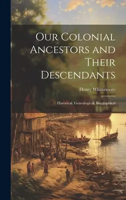 Our Colonial Ancestors and Their Descendants (Strămoșii noștri coloniali și descendenții lor): Istoric, genealogic, biografic - Our Colonial Ancestors and Their Descendants: Historical, Genealogical, Biographical