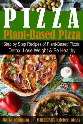 Pizza pe bază de plante: Step by Step Recipes of Plant-Based Pizza. Detoxifiere, Pierdere în Greutate și Sănătate. - Plant-Based Pizza: Step by Step Recipes of Plant-Based Pizza. Detox, Lose Weight & Be Healthy.