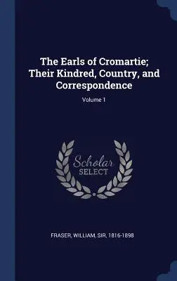 Comnii de Cromartie; neamul, țara și corespondența lor; Volumul 1 - The Earls of Cromartie; Their Kindred, Country, and Correspondence; Volume 1