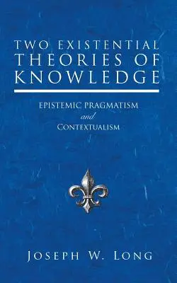 Două teorii existențiale ale cunoașterii: Pragmatismul epistemic și contextualismul - Two Existential Theories of Knowledge: Epistemic Pragmatism and Contextualism