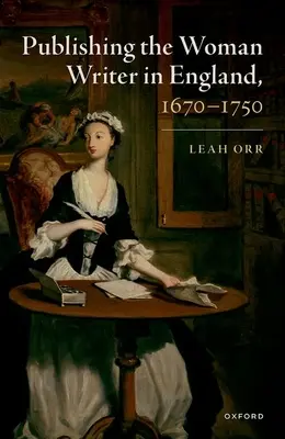 Publicarea femeilor scriitoare în Anglia, 1670-1750 - Publishing the Woman Writer in England, 1670-1750