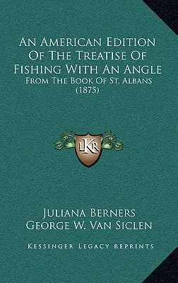 O ediție americană a tratatului de pescuit cu un unghi: From The Book Of St. Albans (1875) - An American Edition Of The Treatise Of Fishing With An Angle: From The Book Of St. Albans (1875)