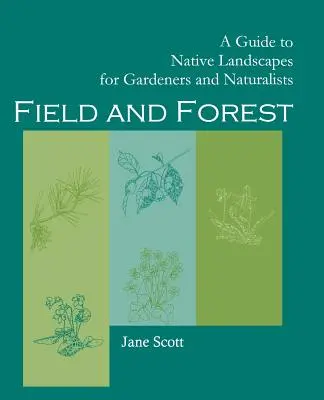 Câmp și pădure: A Guide to Native Landscapes for Gardeners and Naturalists (Ghid de peisaje indigene pentru grădinari și naturaliști) - Field and Forest: A Guide to Native Landscapes for Gardeners and Naturalists