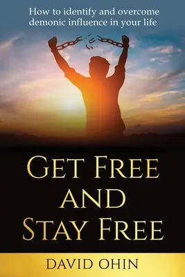 Get Free and Stay Free: Cum să identifici și să depășești influența demonică în viața ta - Get Free and Stay Free: How to identify and overcome demonic influence in your life