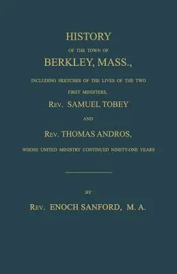Istoria orașului Berkley, Massachusetts, inclusiv schițe ale vieții primilor doi slujitori, reverendul Samuel Tobey și reverendul Thomas Andros, a căror un - History of the town of Berkley, Mass., including sketches of the lives of the two first ministers, Rev. Samuel Tobey, and Rev. Thomas Andros, whose un
