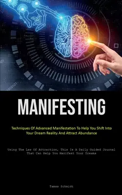 Manifestare: Tehnici De Manifestare Avansate Pentru A Te Ajuta Să Treci În Realitatea Visurilor Tale Și Să Atragi Abundența (Using The Law Of - Manifesting: Techniques Of Advanced Manifestation To Help You Shift Into Your Dream Reality And Attract Abundance (Using The Law Of