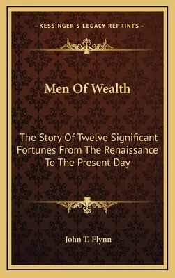 Men Of Wealth: The Story Of Twelve Significant Fortunes From The Renaissance To The Present Day