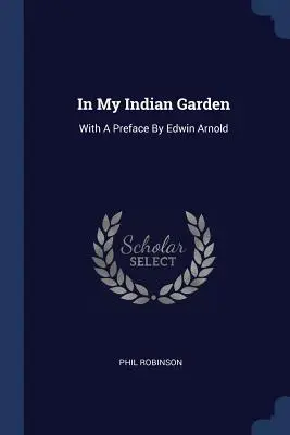 În grădina mea indiană: Cu o prefață de Edwin Arnold - In My Indian Garden: With A Preface By Edwin Arnold