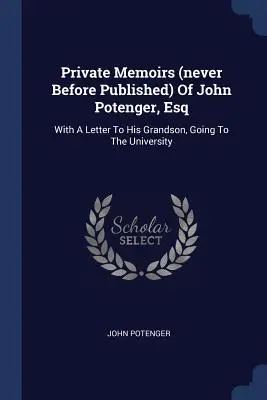 Memoriile private (niciodată publicate înainte) ale lui John Potenger, Esq: cu o scrisoare către nepotul său, care merge la universitate - Private Memoirs (never Before Published) Of John Potenger, Esq: With A Letter To His Grandson, Going To The University
