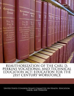 Reautorizarea Carl D. Perkins Vocational and Technical Education ACT: Educație pentru forța de muncă a secolului XXI - Reauthorization of the Carl D. Perkins Vocational and Technical Education ACT: Education for the 21st Century Workforce