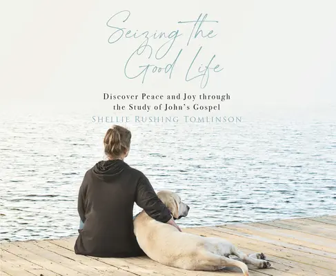 Însușirea vieții bune: Descoperă pacea și bucuria prin studiul Evangheliei după Ioan - Seizing the Good Life: Discover Peace and Joy Through the Study of John's Gospel