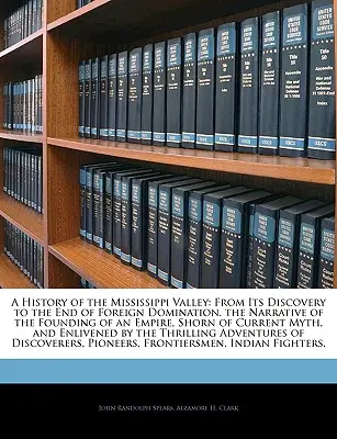 O istorie a Văii Mississippi: From Its Discovery to the End of Foreign Domination. the Narrative of the Founding of an Empire, Shorn of Current - A History of the Mississippi Valley: From Its Discovery to the End of Foreign Domination. the Narrative of the Founding of an Empire, Shorn of Current