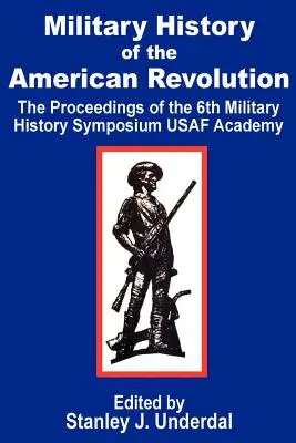 Istoria militară a revoluției americane: Actele celui de-al șaselea simpozion de istorie militară Academia USAF - Military History of the American Revolution: The Proceedings of the Sixth Military History Symposium USAF Academy
