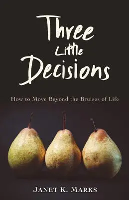 Trei mici decizii: Cum să treci peste vânătăile vieții - Three Little Decisions: How to Move Beyond the Bruises of Life