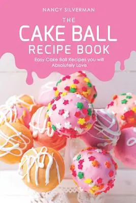 Cartea de rețete Cake Ball: Rețete ușoare de prăjituri cu bile pe care le veți iubi cu siguranță - The Cake Ball Recipe Book: Easy Cake Ball Recipes you will Absolutely Love