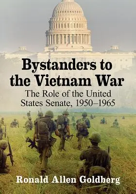 Martorii războiului din Vietnam: Rolul Senatului Statelor Unite, 1950-1965 (Bystanders to the Vietnam War: The Role of the United States Senate, 1950-1965) - Bystanders to the Vietnam War: The Role of the United States Senate, 1950-1965