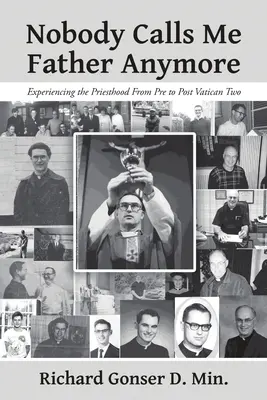Nimeni nu-mi mai spune părinte: Experiența preoției de dinainte până după Vatican II - Nobody Calls Me Father Anymore: Experiencing the Priesthood From Pre to Post Vatican Two