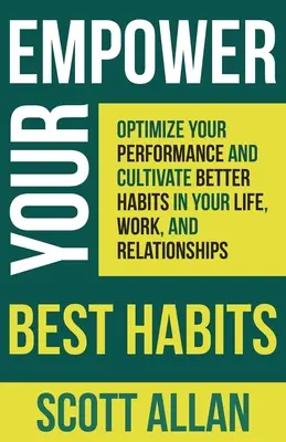 Împuternicește-ți cele mai bune obiceiuri: Optimizează-ți performanța și cultivă obiceiuri mai bune în viața, munca și relațiile tale - Empower Your Best Habits: Optimize Your Performance and Cultivate Better Habits in Your Life, Work, and Relationships