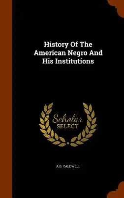 Istoria negrului american și a instituțiilor sale - History Of The American Negro And His Institutions