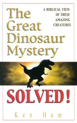 Marele mister al dinozaurilor rezolvat: O viziune biblică asupra acestor creaturi uimitoare - The Great Dinosaur Mystery Solved: A Biblical View of These Amazing Creatures